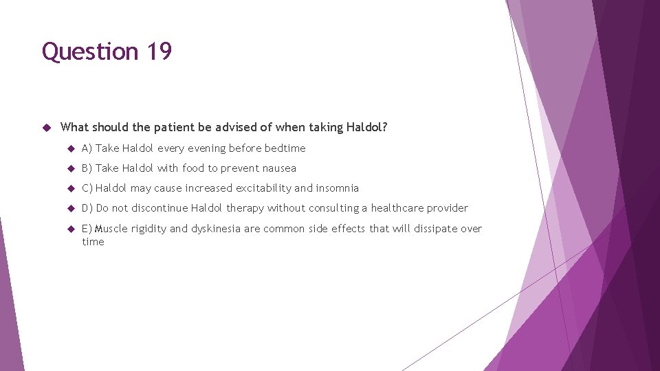 Question 19 What should the patient be advised of when taking Haldol? A) Take