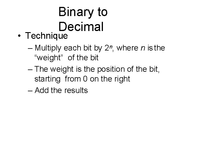 Binary to Decimal • Technique – Multiply each bit by 2 n, where n