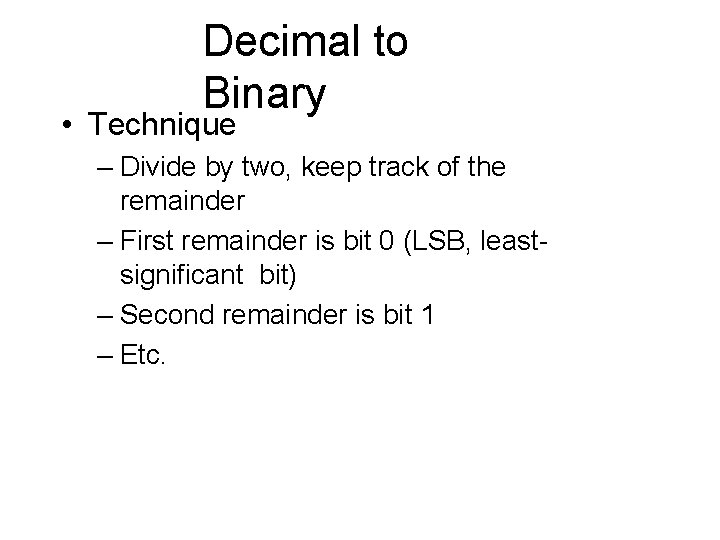 Decimal to Binary • Technique – Divide by two, keep track of the remainder