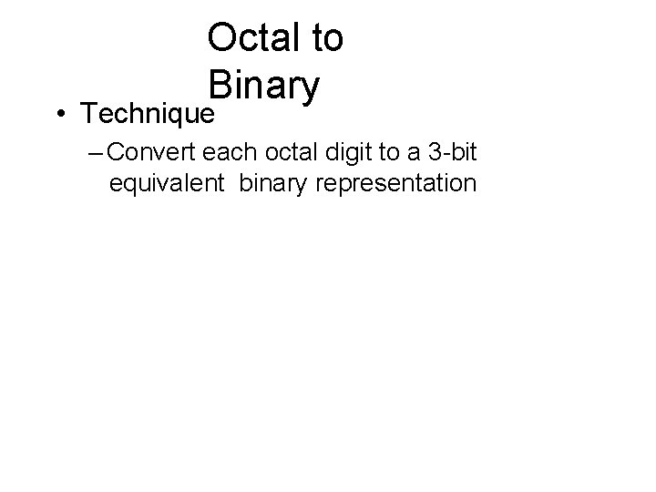 Octal to Binary • Technique – Convert each octal digit to a 3 -bit