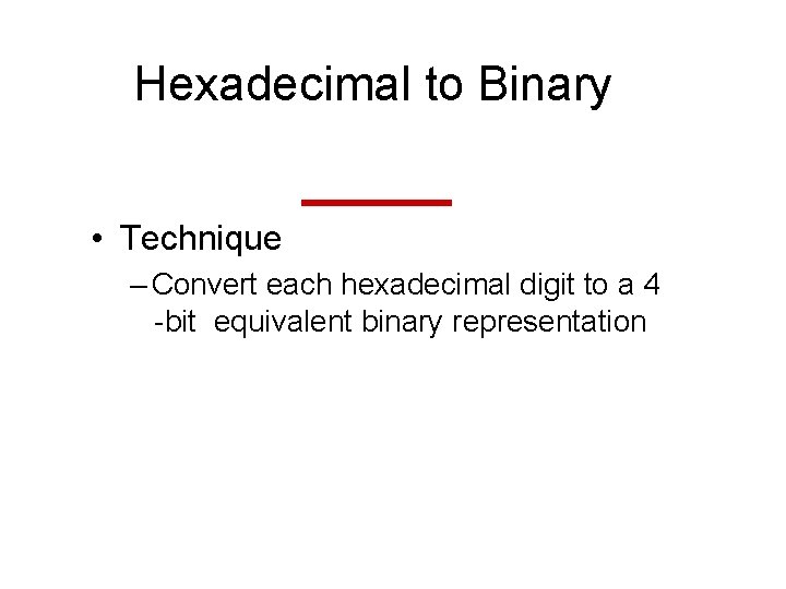 Hexadecimal to Binary • Technique – Convert each hexadecimal digit to a 4 -bit