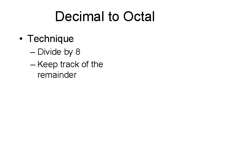 Decimal to Octal • Technique – Divide by 8 – Keep track of the