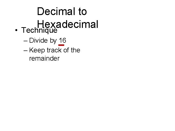  • Decimal to Hexadecimal Technique – Divide by 16 – Keep track of