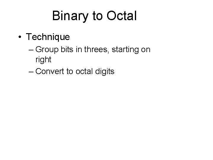 Binary to Octal • Technique – Group bits in threes, starting on right –