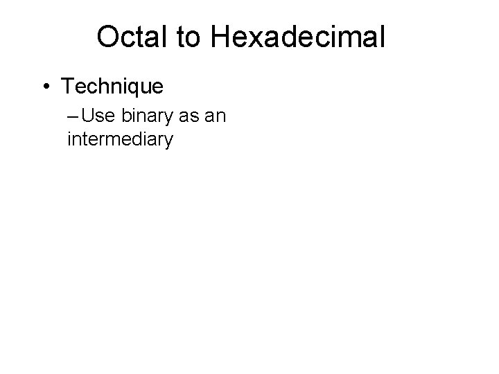 Octal to Hexadecimal • Technique – Use binary as an intermediary 