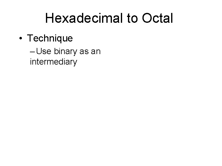 Hexadecimal to Octal • Technique – Use binary as an intermediary 
