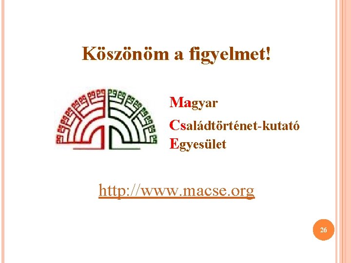 Köszönöm a figyelmet! Magyar Családtörténet-kutató Egyesület http: //www. macse. org 26 