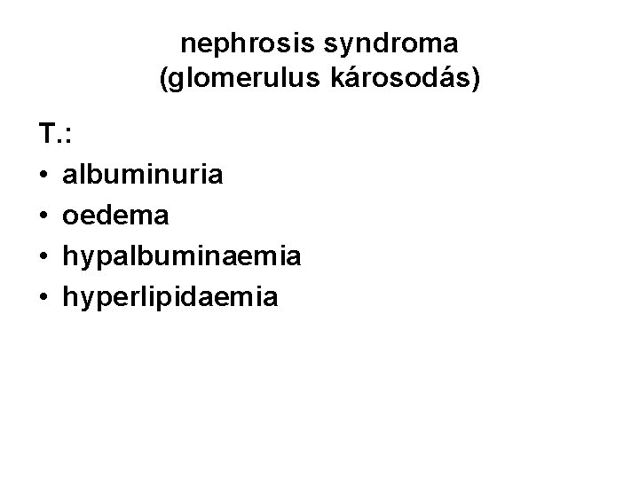 nephrosis syndroma (glomerulus károsodás) T. : • albuminuria • oedema • hypalbuminaemia • hyperlipidaemia