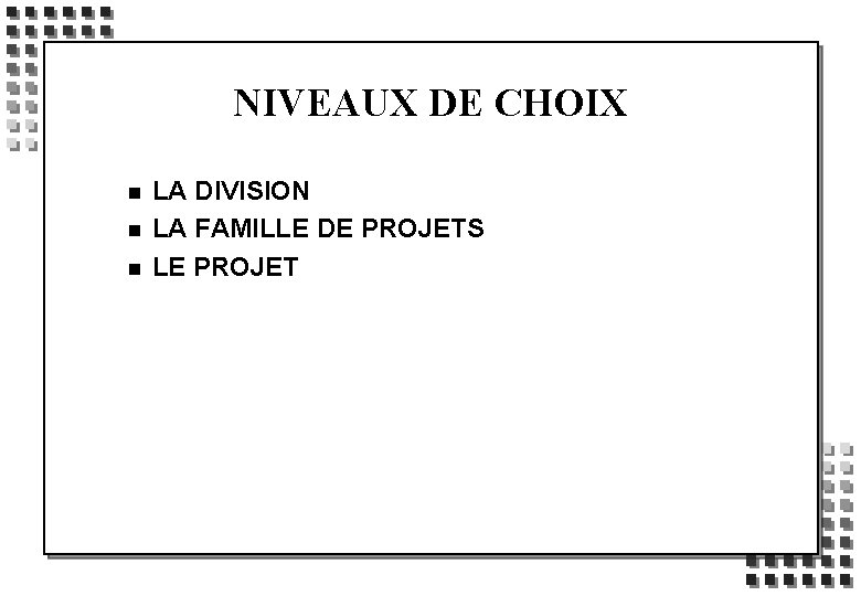 NIVEAUX DE CHOIX n n n LA DIVISION LA FAMILLE DE PROJETS LE PROJET