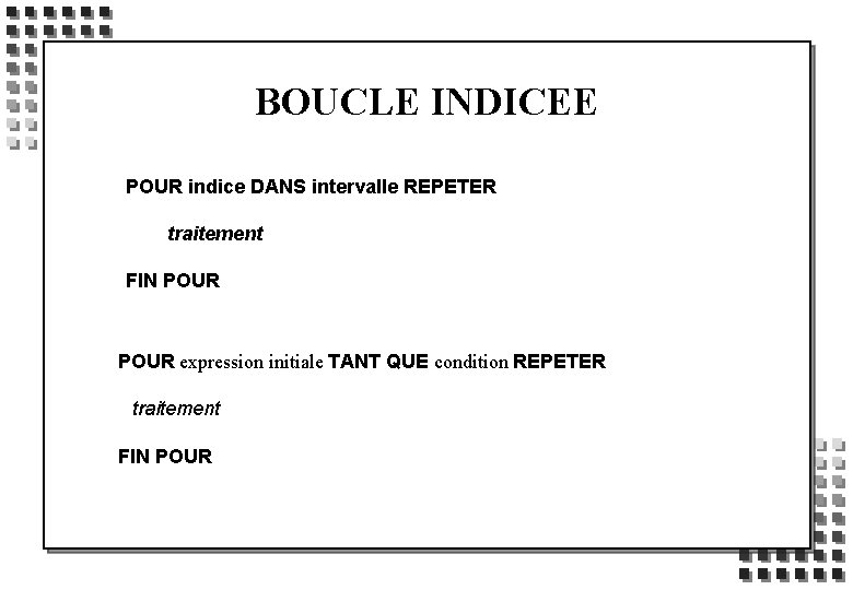 BOUCLE INDICEE POUR indice DANS intervalle REPETER traitement FIN POUR expression initiale TANT QUE