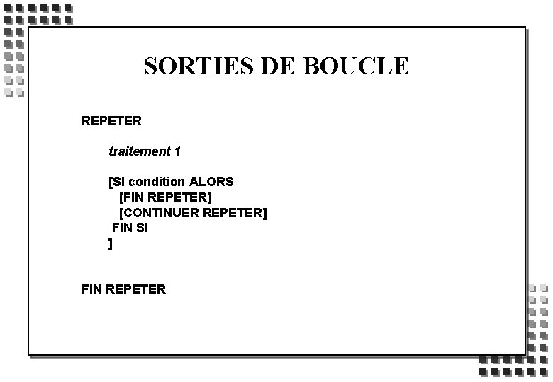 SORTIES DE BOUCLE REPETER traitement 1 [SI condition ALORS [FIN REPETER] [CONTINUER REPETER] FIN