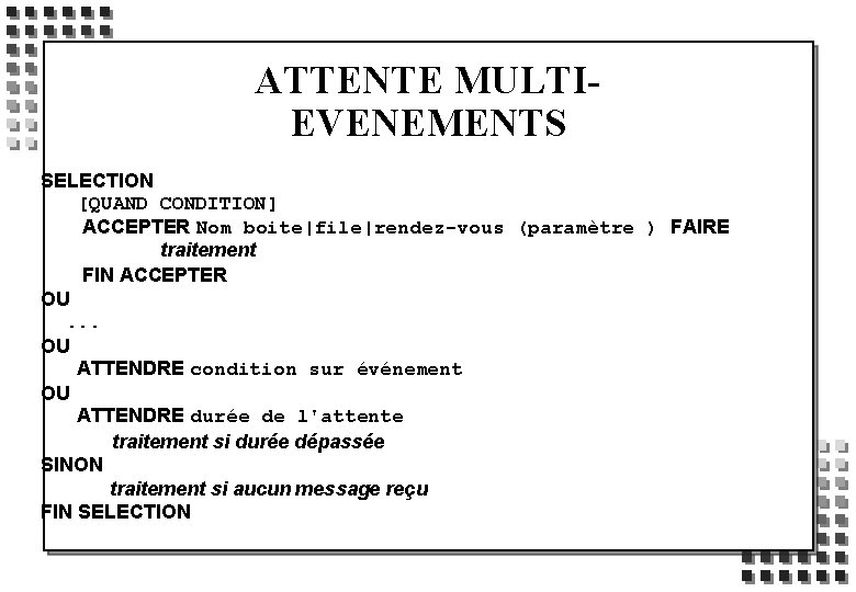 ATTENTE MULTIEVENEMENTS SELECTION [QUAND CONDITION] ACCEPTER Nom boite|file|rendez-vous (paramètre ) FAIRE traitement FIN ACCEPTER