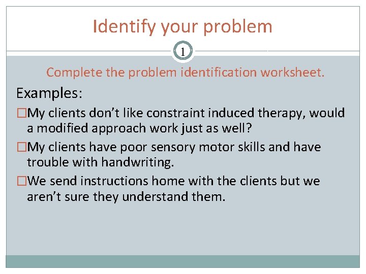 Identify your problem 1 Complete the problem identification worksheet. Examples: �My clients don’t like