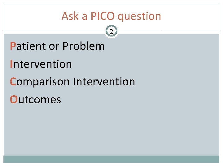 Ask a PICO question 2 Patient or Problem Intervention Comparison Intervention Outcomes 