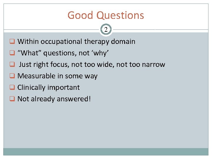 Good Questions 2 q Within occupational therapy domain q “What” questions, not ‘why’ q