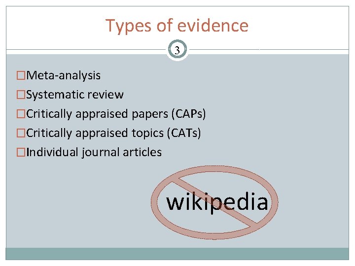 Types of evidence 3 �Meta-analysis �Systematic review �Critically appraised papers (CAPs) �Critically appraised topics