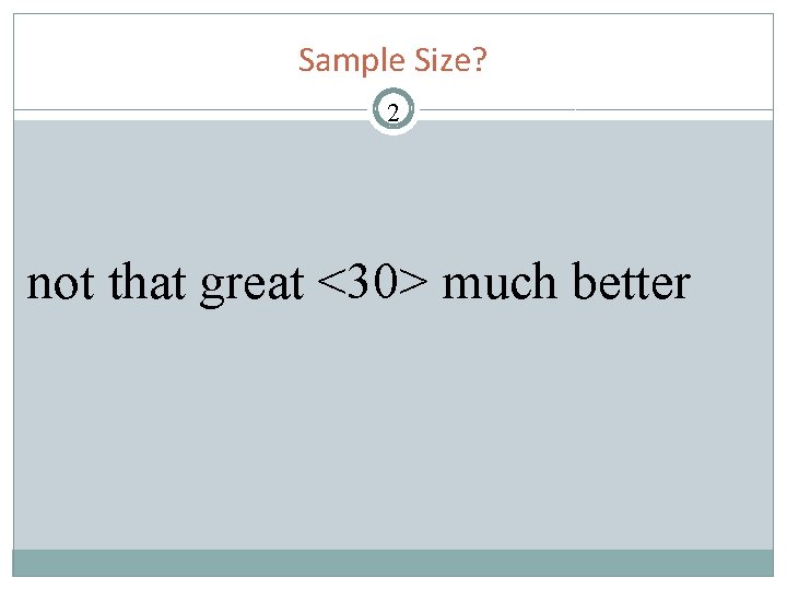 Sample Size? 2 not that great <30> much better 