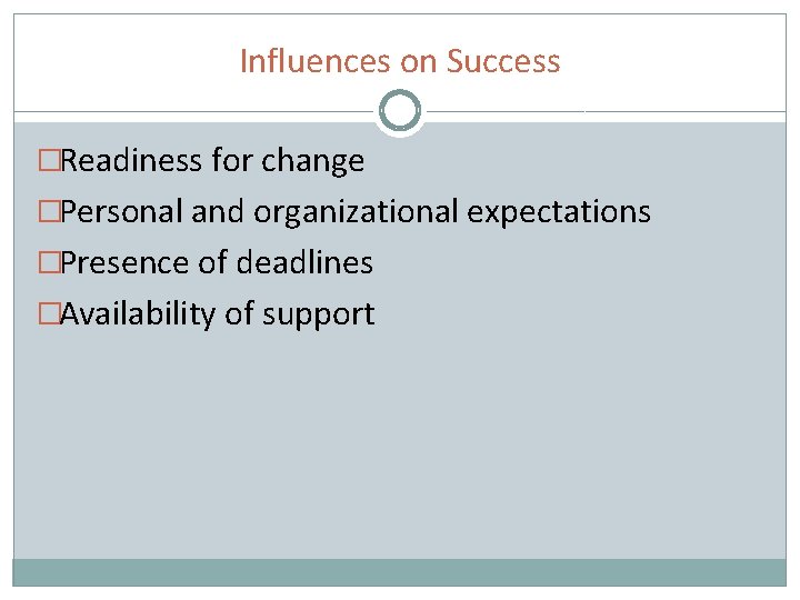 Influences on Success �Readiness for change �Personal and organizational expectations �Presence of deadlines �Availability