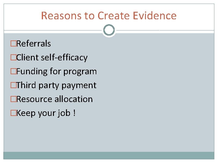 Reasons to Create Evidence �Referrals �Client self-efficacy �Funding for program �Third party payment �Resource