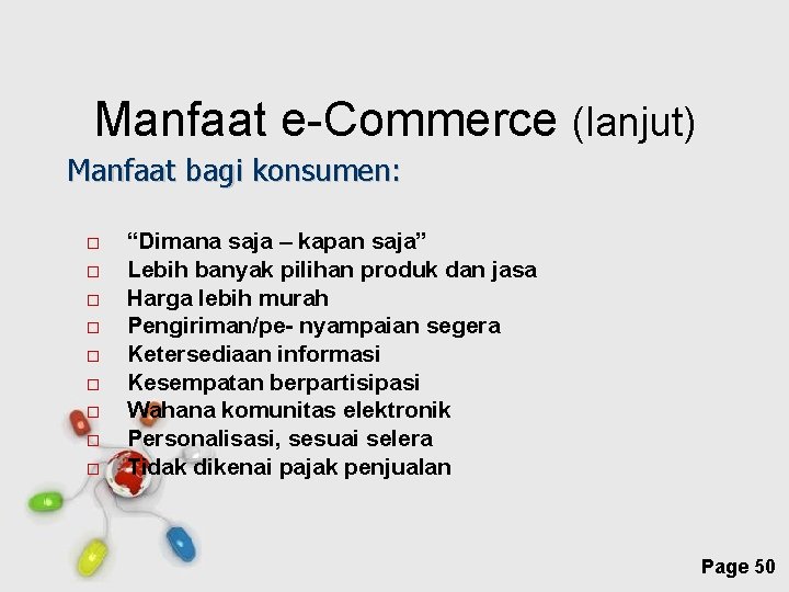 Manfaat e-Commerce (lanjut) Manfaat bagi konsumen: “Dimana saja – kapan saja” Lebih banyak pilihan