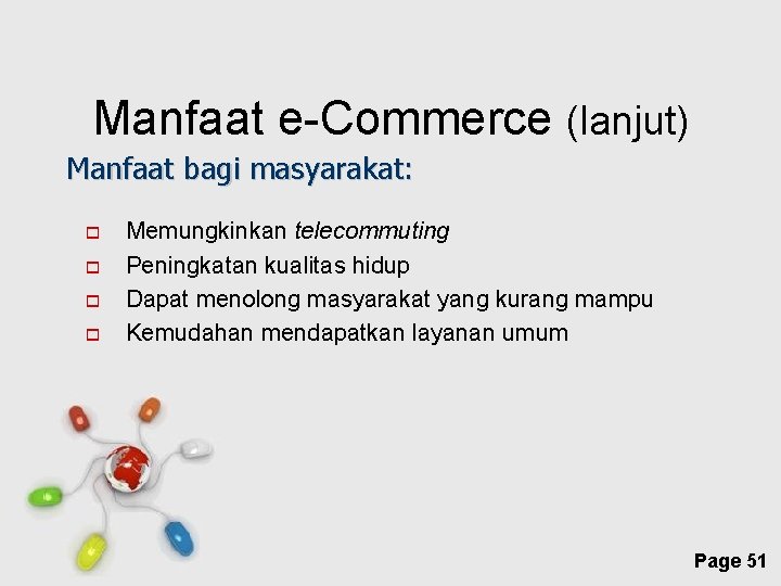 Manfaat e-Commerce (lanjut) Manfaat bagi masyarakat: Memungkinkan telecommuting Peningkatan kualitas hidup Dapat menolong masyarakat
