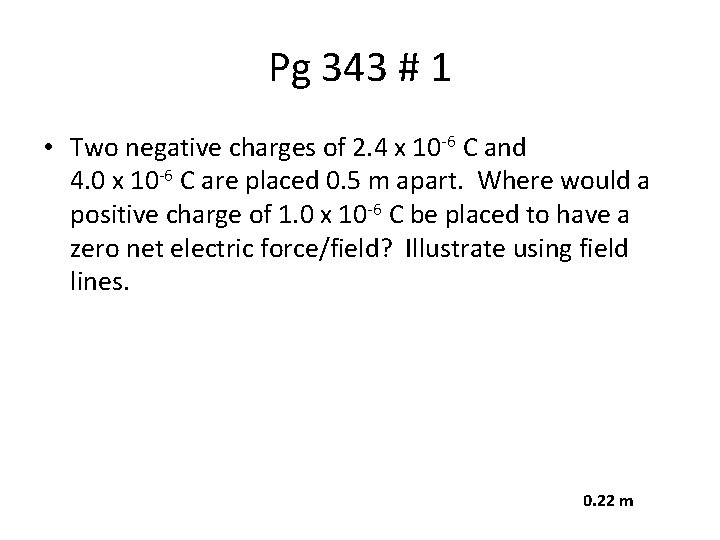 Pg 343 # 1 • Two negative charges of 2. 4 x 10 -6