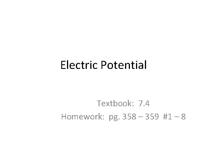 Electric Potential Textbook: 7. 4 Homework: pg. 358 – 359 #1 – 8 