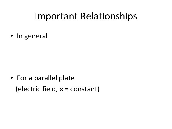 Important Relationships • In general • For a parallel plate (electric field, = constant)