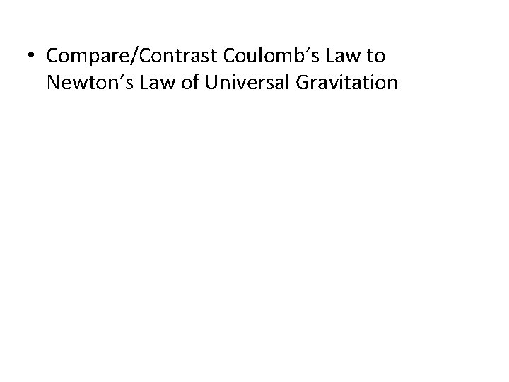  • Compare/Contrast Coulomb’s Law to Newton’s Law of Universal Gravitation 