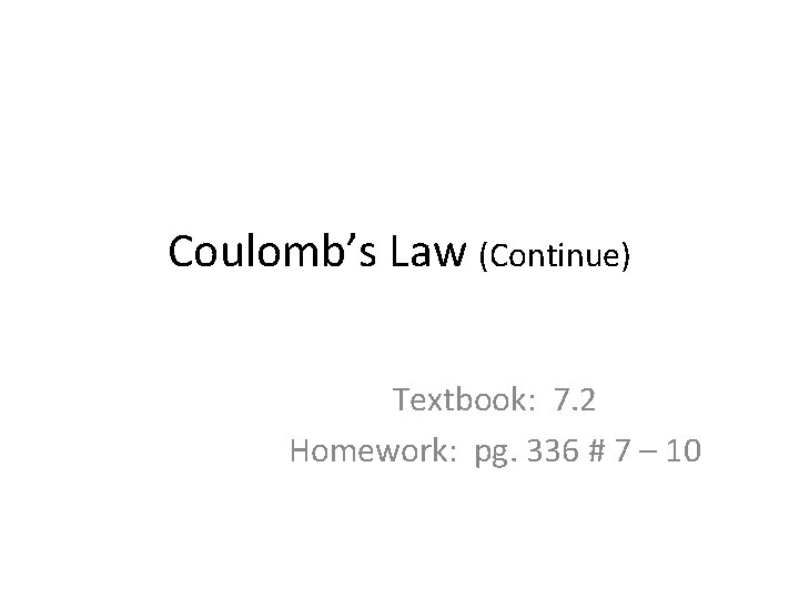 Coulomb’s Law (Continue) Textbook: 7. 2 Homework: pg. 336 # 7 – 10 