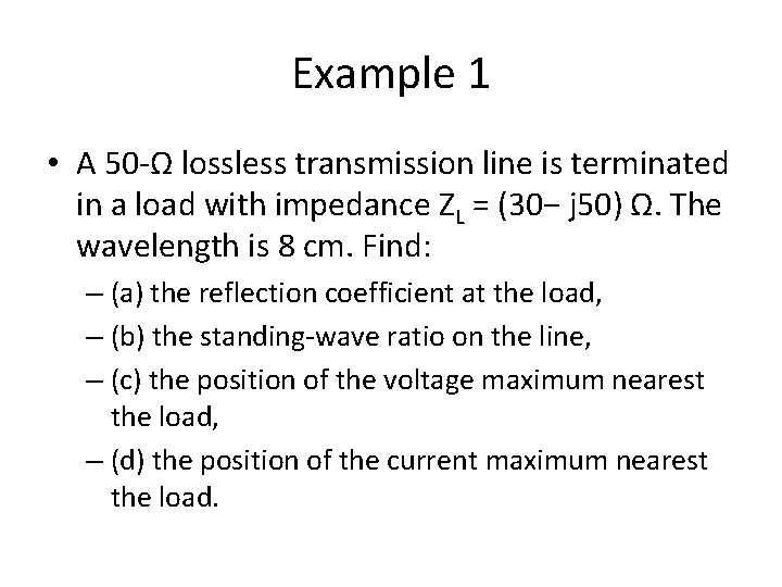 Example 1 • A 50 -Ω lossless transmission line is terminated in a load