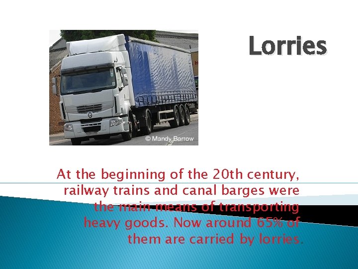 Lorries At the beginning of the 20 th century, railway trains and canal barges