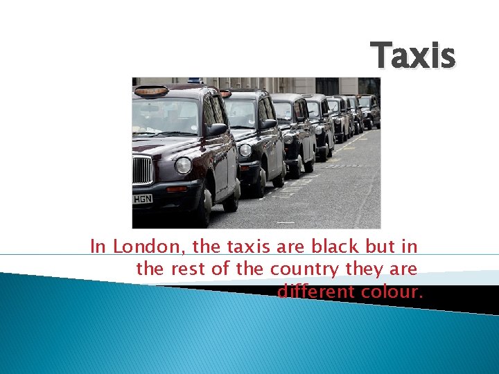 Taxis In London, the taxis are black but in the rest of the country