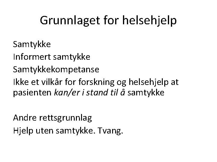 Grunnlaget for helsehjelp Samtykke Informert samtykke Samtykkekompetanse Ikke et vilkår forskning og helsehjelp at