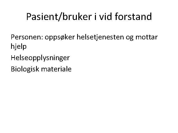 Pasient/bruker i vid forstand Personen: oppsøker helsetjenesten og mottar hjelp Helseopplysninger Biologisk materiale 