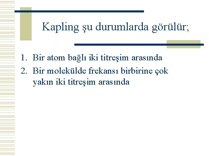 Kapling şu durumlarda görülür; 1. Bir atom bağlı iki titreşim arasında 2. Bir molekülde