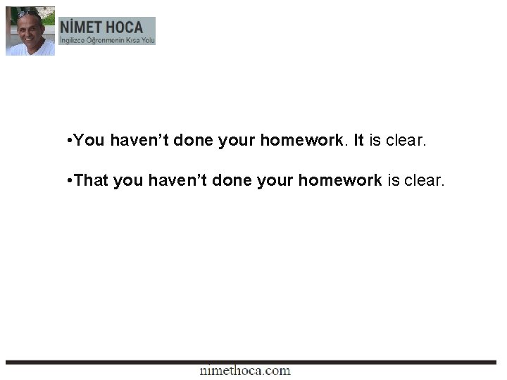  • You haven’t done your homework. It is clear. • That you haven’t