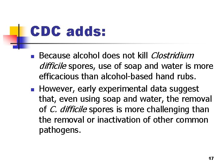 CDC adds: n n Because alcohol does not kill Clostridium difficile spores, use of