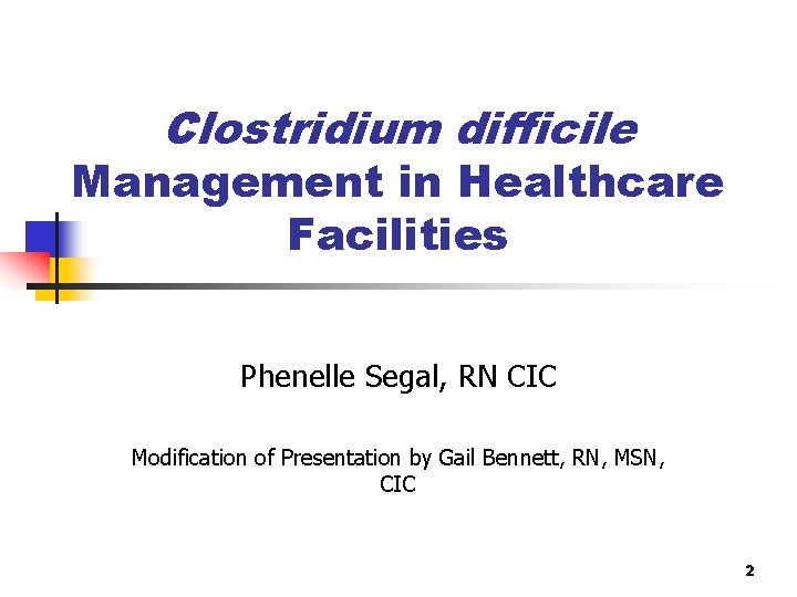 Clostridium difficile Management in Healthcare Facilities Phenelle Segal, RN CIC Modification of Presentation by