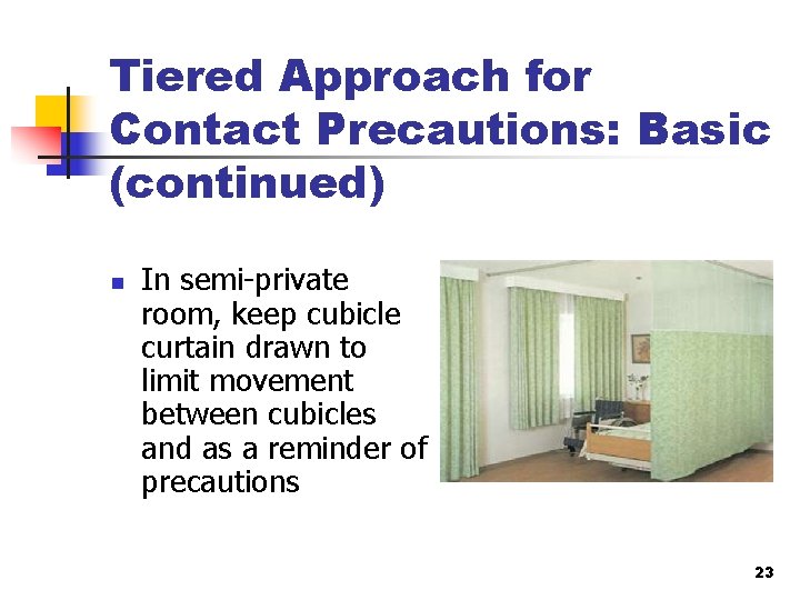 Tiered Approach for Contact Precautions: Basic (continued) n In semi-private room, keep cubicle curtain