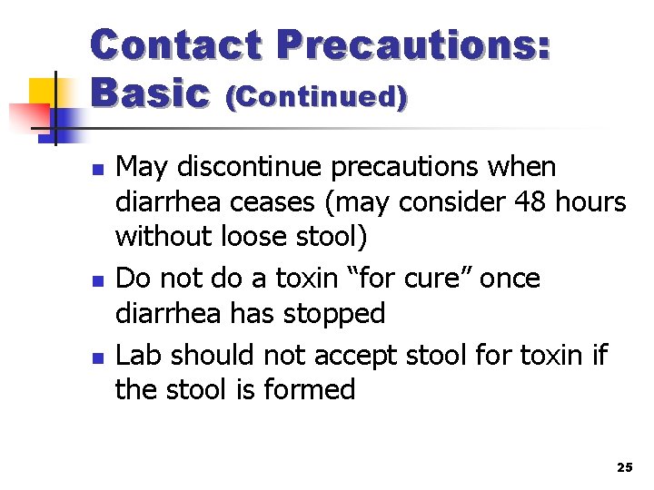 Contact Precautions: Basic (Continued) n n n May discontinue precautions when diarrhea ceases (may