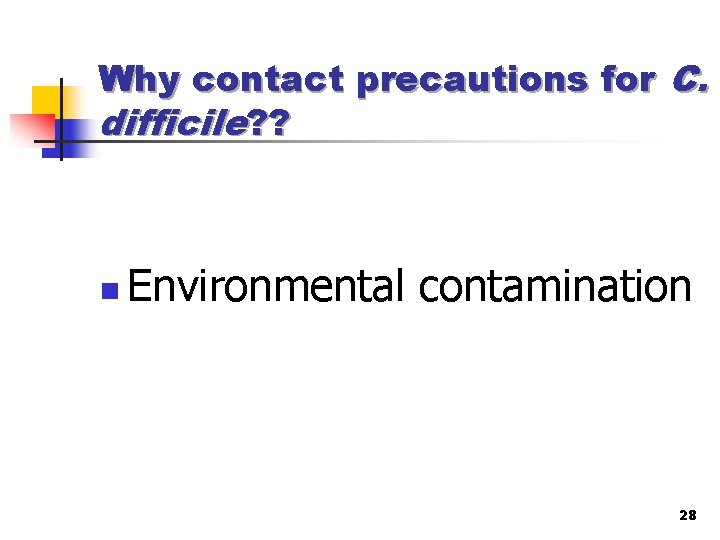 Why contact precautions for C. difficile? ? n Environmental contamination 28 