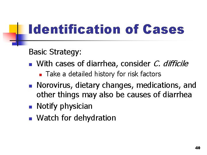 Identification of Cases Basic Strategy: n With cases of diarrhea, consider C. difficile n