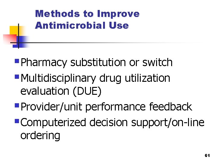 Methods to Improve Antimicrobial Use §Pharmacy substitution or switch §Multidisciplinary drug utilization evaluation (DUE)