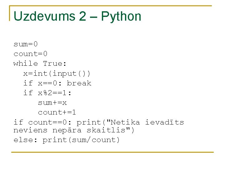 Uzdevums 2 – Python sum=0 count=0 while True: x=int(input()) if x==0: break if x%2==1: Uzdevums 2 – Python sum=0 count=0 while True: x=int(input()) if x==0: break if x%2==1: