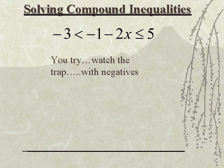 Solving Compound Inequalities You try…watch the trap…. . with negatives 