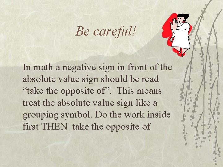Be careful! In math a negative sign in front of the absolute value sign