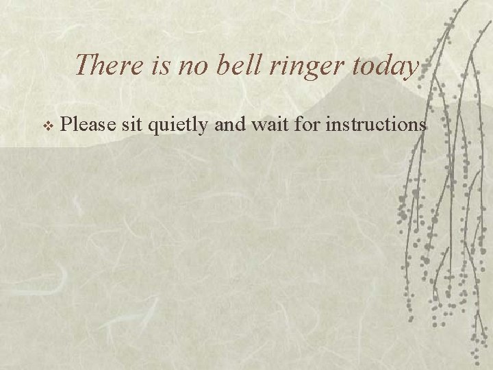 There is no bell ringer today v Please sit quietly and wait for instructions