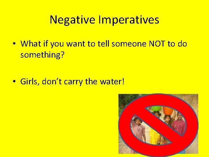 Negative Imperatives • What if you want to tell someone NOT to do something?