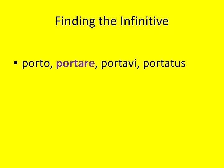 Finding the Infinitive • porto, portare, portavi, portatus 
